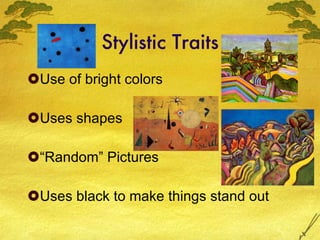 Stylistic Traits Use of bright colors Uses shapes “Random” Pictures Uses black to make things stand out 
