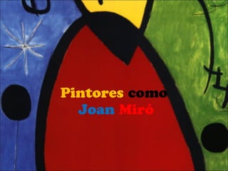 Pintores como
Joan Miró
 