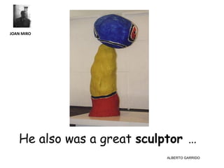 JOAN MIRO




   He also was a great sculptor …
                            ALBERTO GARRIDO
 