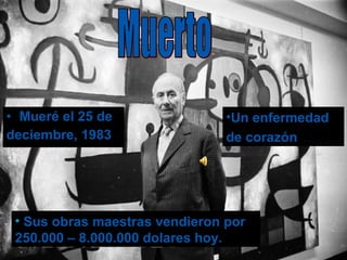 Mueré el 25 de  deciembre, 1983 Un enfermedad  de corazón Sus obras maestras vendieron por 250.000 – 8.000.000 dolares hoy. Muerto 