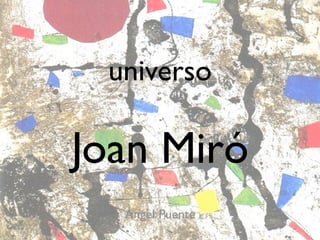 universo

Joan Miró
  Ángel Puente
 