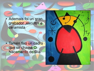 ● Ademais foi un gran 
grabador ,escultor e 
ceramista 
● Tamén fixo un cadro 
que se chama O 
Nacemento do Día 
 