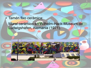 ● Tamén fixo cerámica: 
Mural cerámico en Wilhelm-Hack-Museum de 
Ludwigshafen, Alemania (1971). 
 