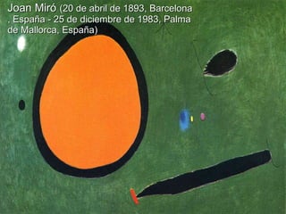 Joan MiróJoan Miró (20 de abril de 1893, Barcelona(20 de abril de 1893, Barcelona
, España - 25 de diciembre de 1983, Palma, España - 25 de diciembre de 1983, Palma
de Mallorca, España)de Mallorca, España)
 