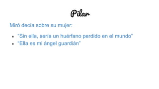 Pilar
Miró decía sobre su mujer:
● “Sin ella, sería un huérfano perdido en el mundo”
● “Ella es mi ángel guardián”
 
