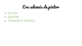 Era además de pintor:
● Escultor
● Muralista
● Trabajaba la cerámica
 