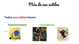 Más de sus estilos
·Todos sus estilos fueron:
impresionismo surrealismo
modernismo
 
