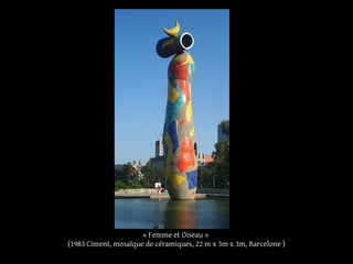 « Femme et Oiseau »
(1983 Ciment, mosaïque de céramiques, 22 m x 3m x 3m, Barcelone )
 