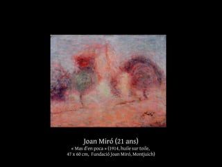 Joan Miró (21 ans)
« Mas d'en poca » (1914, huile sur toile,
47 x 60 cm, Fundació Joan Miró, Montjuich)
 