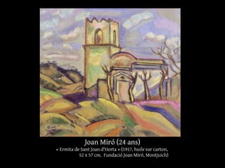 Joan Miró (24 ans)
« Ermita de Sant Joan d'Horta » (1917, huile sur carton,
52 x 57 cm, Fundació Joan Miró, Montjuich)
 