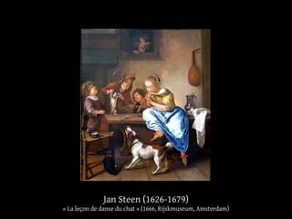 Jan Steen (1626-1679)
« La leçon de danse du chat » (1666, Rijskmuseum, Amsterdam)
 