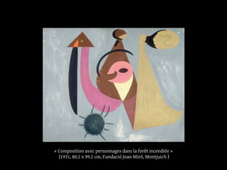 « Composition avec personnages dans la forêt incendiée »
(1931, 80.2 x 99.2 cm, Fundació Joan Miró, Montjuich )
 