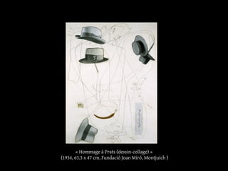 « Hommage à Prats (dessin-collage) »
(1934, 63.3 x 47 cm, Fundació Joan Miró, Montjuich )
 