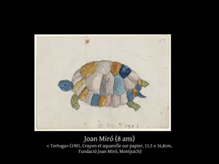 Joan Miró (8 ans)
« Tortuga» (1901, Crayon et aquarelle sur papier, 11,5 x 16,8cm,
Fundació Joan Miró, Montjuich)
 