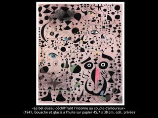 «Le bel oiseau déchiffrant l'inconnu au couple d'amoureux»
(1941, Gouache et glacis à l'huile sur papier 45,7 x 38 cm, coll. privée)
 
