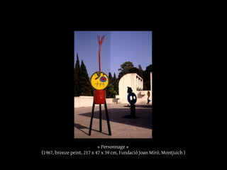 « Personnage »
(1967, bronze peint, 217 x 47 x 39 cm, Fundació Joan Miró, Montjuich )
 