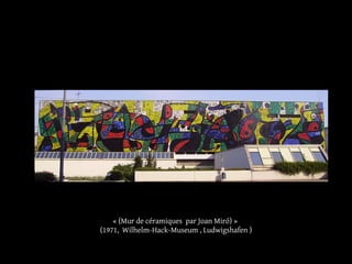 « (Mur de céramiques par Joan Miró) »
(1971, Wilhelm-Hack-Museum , Ludwigshafen )
 