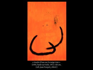 « Goutte d'eau sur la neige rose »
(1945, huile sur toile, 195 x 130 cm,
Coll. Joan Punyet y Miró )
 