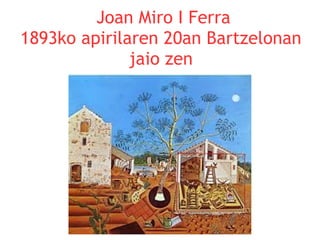 Joan Miro I Ferra
1893ko apirilaren 20an Bartzelonan
jaio zen

 