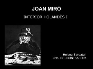 JOAN MIRÓ
INTERIOR HOLANDÈS I




                   Helena Sargatal
            2BB. INS MONTSACOPA
 