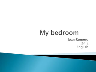 My bedroom	 Joan Romero 2n B English 