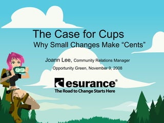 The Case for Cups   Why Small Changes Make “Cents” Joann Lee,  Community Relations Manager Opportunity Green, November 9, 2008 