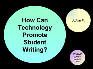 How Can Technology Promote Student Writing? JoAnn P. WMWP Summer Institute 2007 