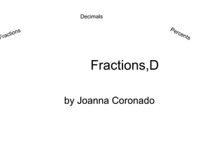 Decimals

           s                        Pe
      tion                            rce
    c                                    nts
Fra




                     Fractions,D

               by Joanna Coronado
 