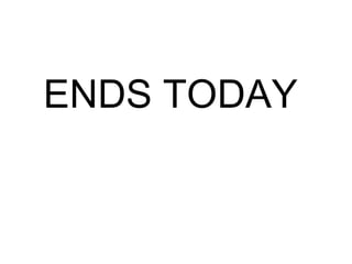 ENDS TODAY
 