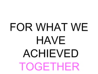 FOR WHAT WE
HAVE
ACHIEVED
TOGETHER
 
