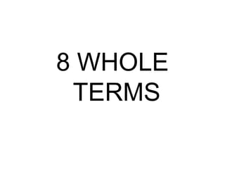 8 WHOLE
TERMS
 
