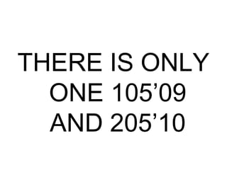 THERE IS ONLY
ONE 105’09
AND 205’10
 