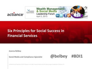 Six Principles for Social Success in
Financial Services


Joanna Belbey

Social Media and Compliance Specialist                                                               @belbey #BDI1
Confidential and Proprietary © 2012, Actiance, Inc. All rights reserved. Actiance and the Actiance logo are trademarks of Actiance, Inc.
 