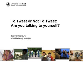 To Tweet or Not To Tweet:
Are you talking to yourself?

Joanna Blackburn
Web Marketing Manager
 