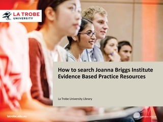 latrobe.edu.au CRICOS Provider 00115M
Title of presentation
Name of presenter
Title of presenter
School / Faculty / Division
xx Month 201x
How to search Joanna Briggs Institute
Evidence Based Practice Resources
La Trobe University Library
 