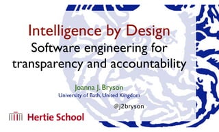 Joanna J. Bryson
University of Bath, United Kingdom
@j2bryson
Intelligence by Design
Software engineering for
transparency and accountability
 
