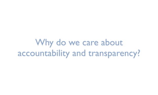 Why do we care about
accountability and transparency?
 