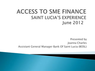 Presented by
Joanna Charles
Assistant General Manager Bank Of Saint Lucia (BOSL)

 
