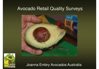 Avocado Retail Quality Surveys




    Joanna Embry Avocados Australia
 