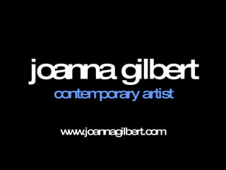 joanna gilbert contemporary artist www.joannagilbert.com  