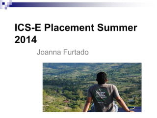 ICS-E Placement Summer 
2014 
Joanna Furtado 
 