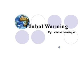 Global Warming By: Joanna Levesque 