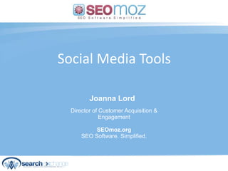 Social Media Tools  Joanna Lord Director of Customer Acquisition &Engagement SEOmoz.orgSEO Software. Simplified. (day / month / year) 
