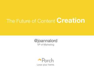 The Future of Content Creation
@joannalord

VP of Marketing
!
!
!
!
!
!
Love your home.
 