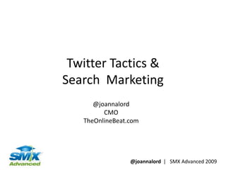 Twitter Tactics &
Search Marketing
      @joannalord
         CMO
   TheOnlineBeat.com




                 @joannalord | SMX Advanced 2009
 