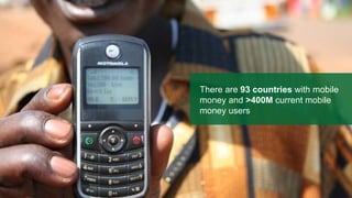 There are 93 countries with mobile
money and >400M current mobile
money users
 