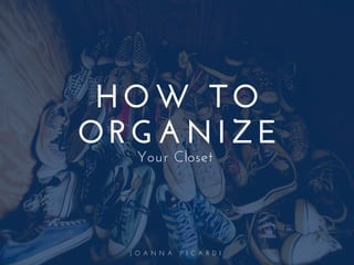 J O A N N A P I C A R D I
HOW TO
ORGANIZE
Your Closet
 