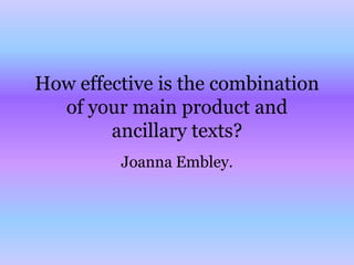 How effective is the combination
  of your main product and
        ancillary texts?
         Joanna Embley.
 