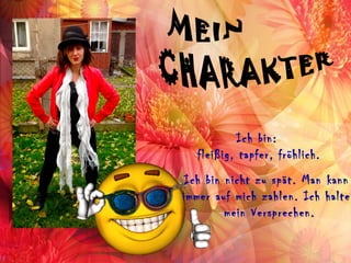 Ich bin:
  fleißig, tapfer, fröhlich.
 Ich bin nicht zu spät. Man kann
immer auf mich zahlen. Ich halte
         mein Versprechen.
 