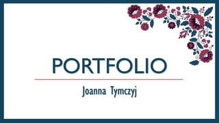 PORTFOLIO
Joanna Tymczyj
 
